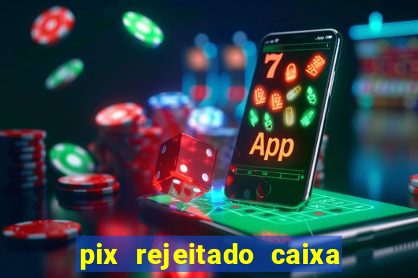 pix rejeitado caixa dinheiro sumiu